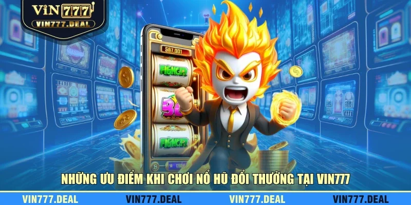 Những ưu điểm khi chơi nổ hũ đổi thưởng tại VIN777 Những ưu điểm khi chơi nổ hũ đổi thưởng tại VIN777