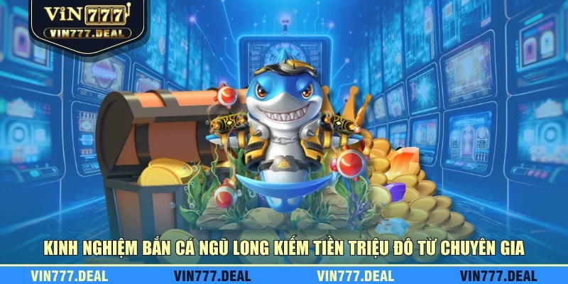 Kinh nghiệm bắn cá Ngũ Long kiếm tiền triệu đô từ chuyên gia Kinh nghiệm bắn cá Ngũ Long kiếm tiền triệu đô từ chuyên gia